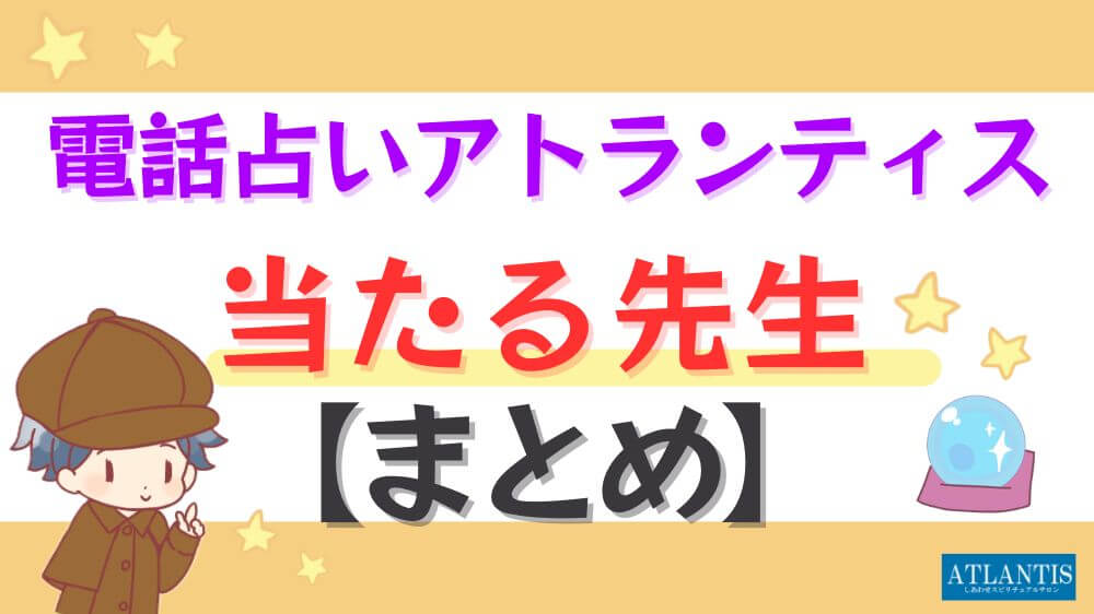 電話占いアトランティスの当たる先生【まとめ】