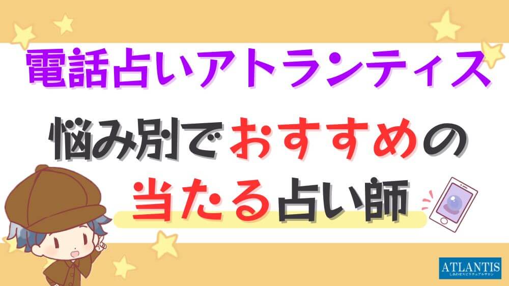 電話占いアトランティスの悩み別でおすすめの当たる占い師