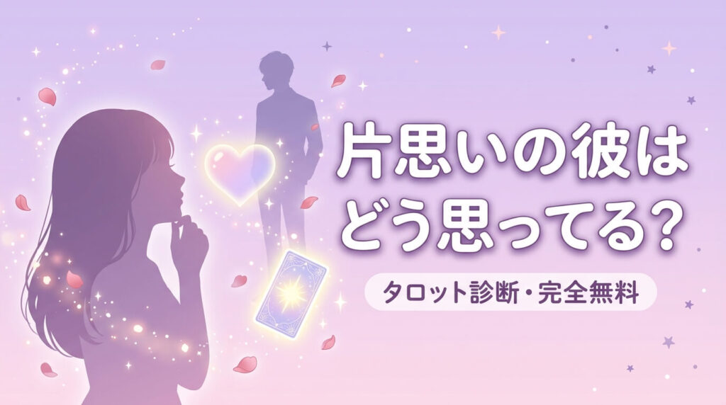 片思いの彼はどう思ってる？彼の気持ちをタロットで診断【完全無料】